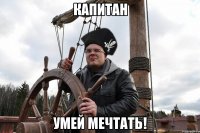 капитан умей мечтать!