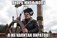 якорь мне в жопу я же капитан пиратов!