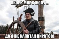 якорь мне в жопу ... да я же капитан пиратов!