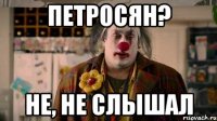 петросян? не, не слышал