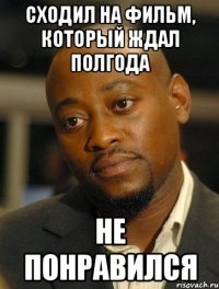 сходил на фильм, который ждал полгода не понравился