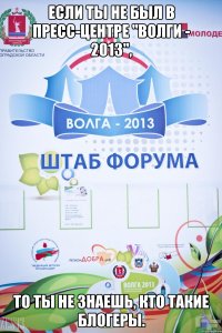 если ты не был в пресс-центре "волги - 2013", то ты не знаешь, кто такие блогеры.