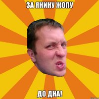 за янину жопу до дна!