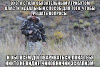 охота стала обязательным атрибутом власти. идеальный способ для того, чтобы решать вопросы и обо всем договариваться, пока тебя никто не видит. чиновничий эскапизм.