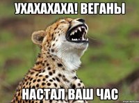ухахахаха! веганы настал ваш час