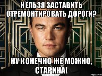 нельзя заставить отремонтировать дороги? ну конечно же можно, старина!