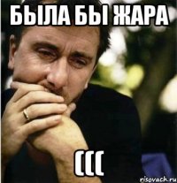 была бы жара (((