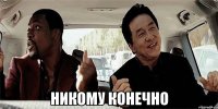  никому конечно