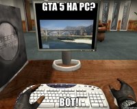 gta 5 на pc? вот!