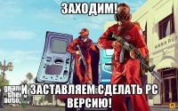 заходим! и заставляем сделать pc версию!