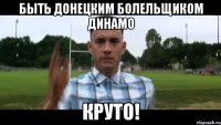быть донецким болельщиком динамо круто!