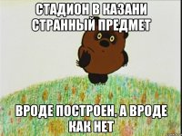 стадион в казани странный предмет вроде построен, а вроде как нет