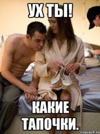 ух ты! какие тапочки.