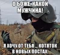о боже, какой мужчина! я хочу от тебя ... котяток в новых постах.