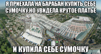 я приехала на барабан купить себе сумочку,но увидела крутое платье и купила себе сумочку