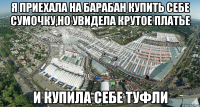 я приехала на барабан купить себе сумочку,но увидела крутое платье и купила себе туфли