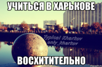 учиться в харькове восхитительно
