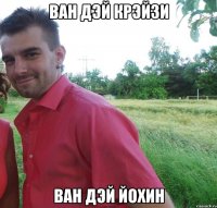ван дэй крэйзи ван дэй йохин