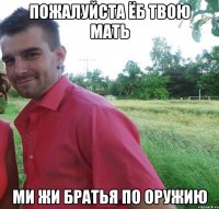 пожалуйста ёб твою мать ми жи братья по оружию