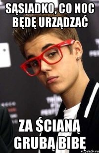 sąsiadko, co noc będę urządzać za ścianą grubą bibę
