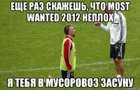 еще раз скажешь, что most wanted 2012 неплох я тебя в мусоровоз засуну