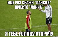 еще раз скажи "лансия" вместо "лянча" я тебе голову откручу