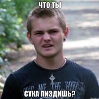что ты сука пиздишь?