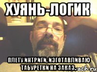 хуянь-логик плету интриги, изготавливаю табуретки на заказ..
