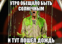 утро обещало быть солнечным и тут пошёл дождь