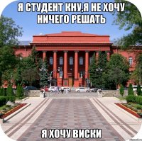 я студент кну,я не хочу ничего решать я хочу виски