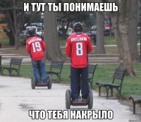 и тут ты понимаешь что тебя накрыло