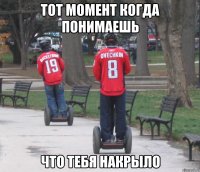 тот момент когда понимаешь что тебя накрыло