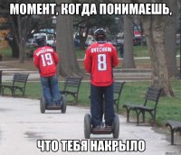 момент, когда понимаешь, что тебя накрыло