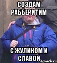 создам рабберитим с жуликом и славой