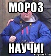 мороз научи!