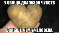 у овоща диапазон чувств больше, чем у человека.