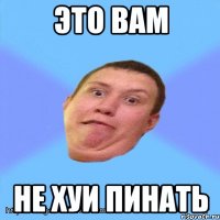 это вам не хуи пинать