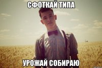 сфоткай типа урожай собираю