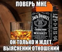 поверь мне он только и ждет, выяснений отношений