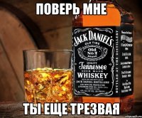 поверь мне ты еще трезвая