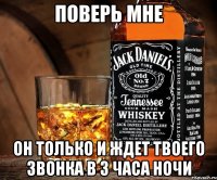 поверь мне он только и ждет твоего звонка в 3 часа ночи