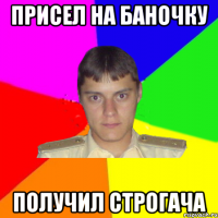 присел на баночку получил строгача