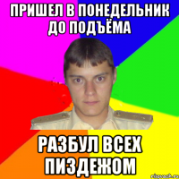 пришел в понедельник до подъёма разбул всех пиздежом