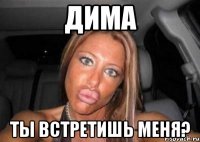 дима ты встретишь меня?