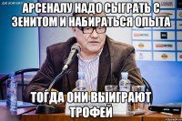 арсеналу надо сыграть с зенитом и набираться опыта тогда они выиграют трофей