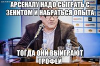 арсеналу надо сыграть с зенитом и набраться опыта тогда они выиграют трофей