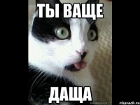 ты ваще даща