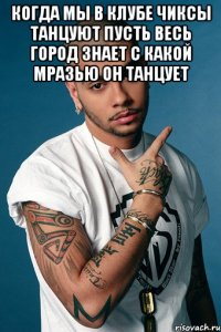 когда мы в клубе чиксы танцуют пусть весь город знает с какой мразью он танцует 
