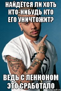 найдётся ли хоть кто-нибудь кто его уничтожит? ведь с ленноном это сработало