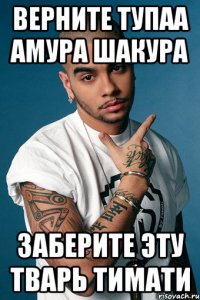 верните тупаа амура шакура заберите эту тварь тимати
